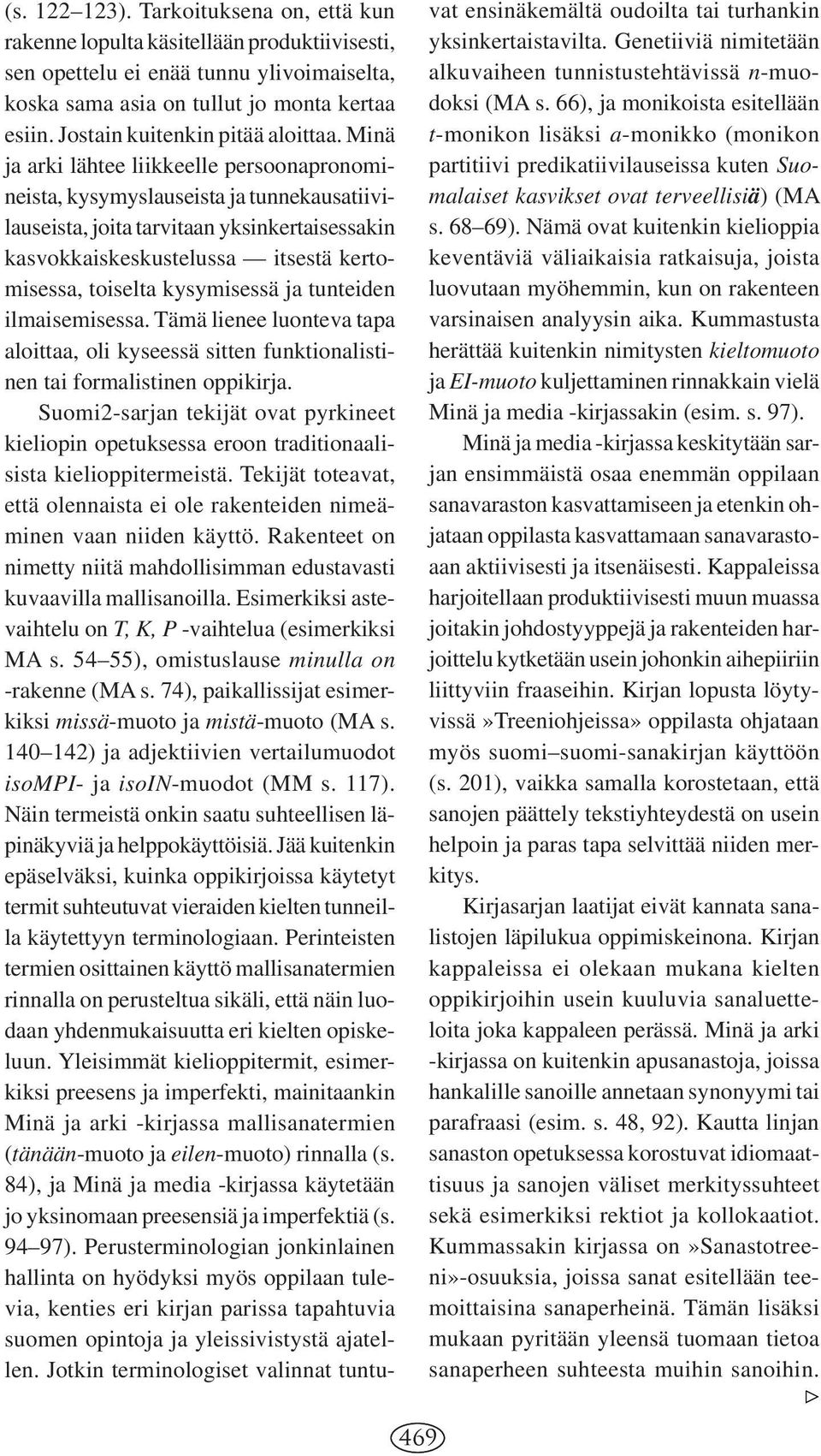 Minä ja arki lähtee liikkeelle persoonapronomineista, kysymyslauseista ja tunnekausatiivilauseista, joita tarvitaan yksinkertaisessakin kasvokkaiskeskustelussa itsestä kertomisessa, toiselta