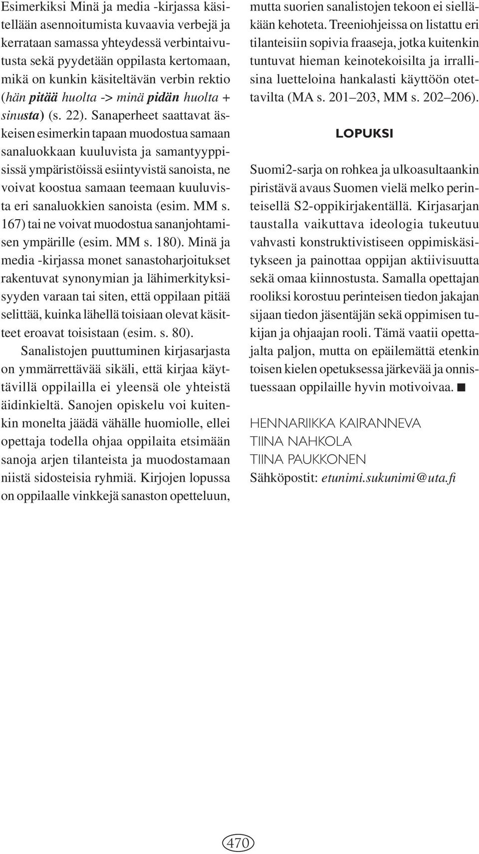 Sanaperheet saattavat äskeisen esimerkin tapaan muodostua samaan sanaluokkaan kuuluvista ja samantyyppisissä ympäristöissä esiintyvistä sanoista, ne voivat koostua samaan teemaan kuuluvista eri