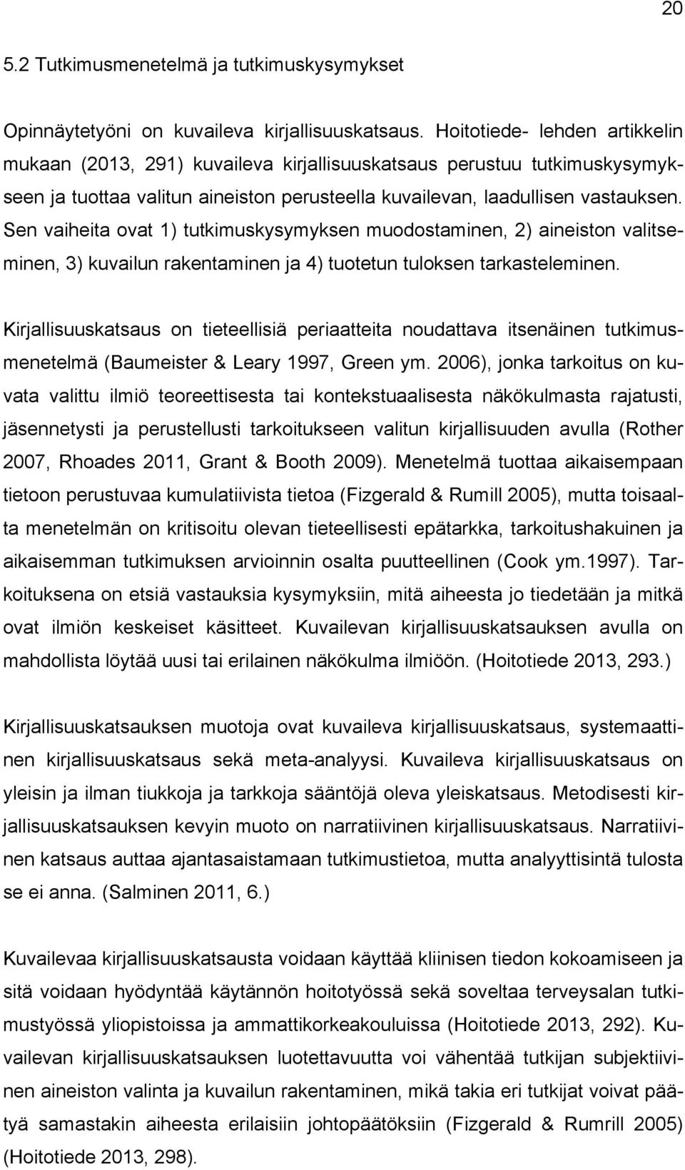 Sen vaiheita ovat 1) tutkimuskysymyksen muodostaminen, 2) aineiston valitseminen, 3) kuvailun rakentaminen ja 4) tuotetun tuloksen tarkasteleminen.