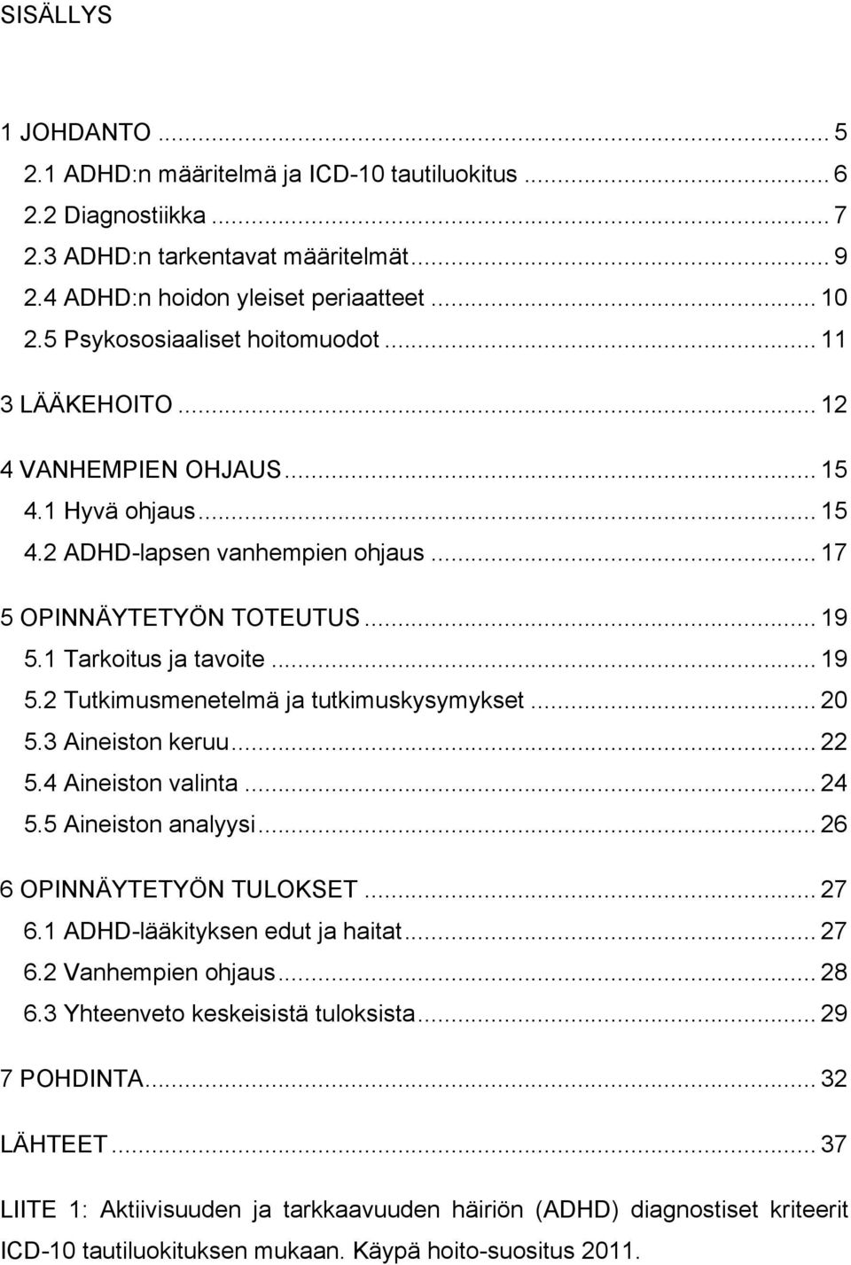 .. 19 5.2 Tutkimusmenetelmä ja tutkimuskysymykset... 20 5.3 Aineiston keruu... 22 5.4 Aineiston valinta... 24 5.5 Aineiston analyysi... 26 6 OPINNÄYTETYÖN TULOKSET... 27 6.