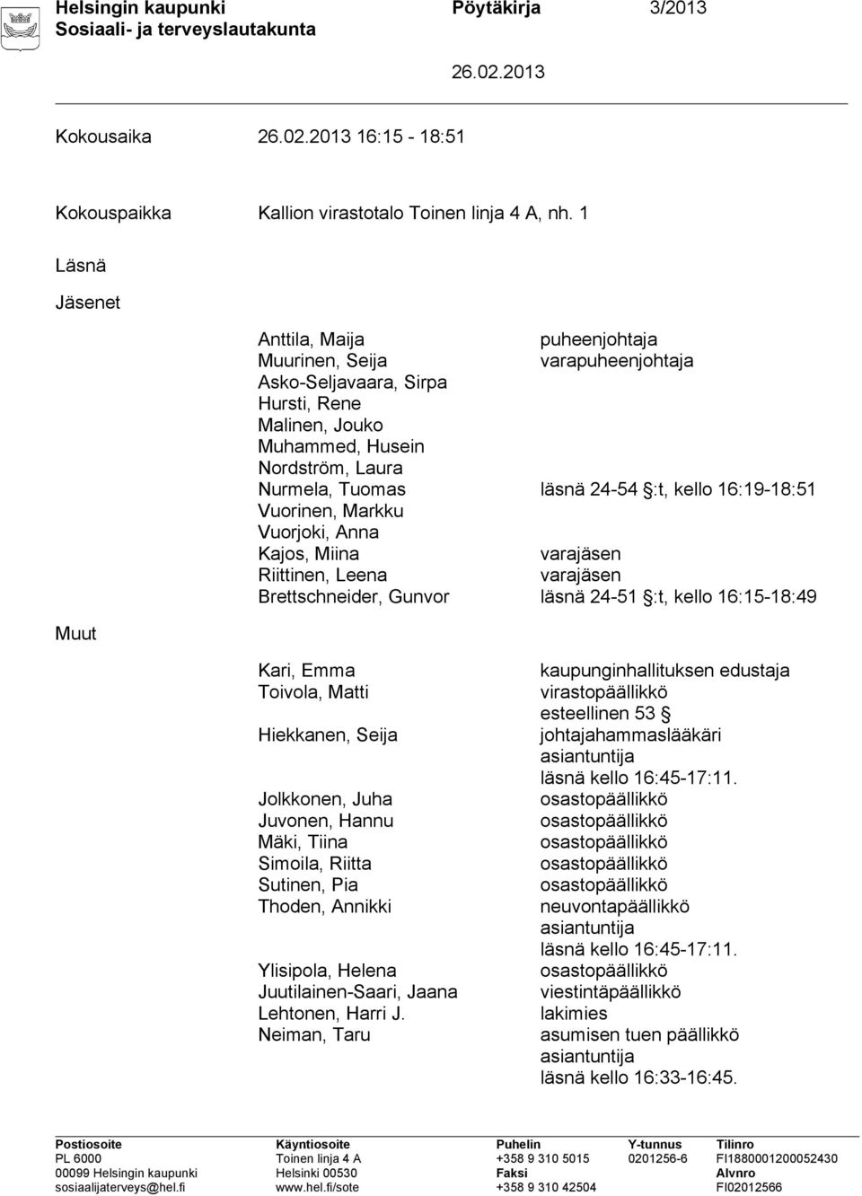 :t, kello 16:19-18:51 Vuorinen, Markku Vuorjoki, Anna Kajos, Miina varajäsen Riittinen, Leena varajäsen Brettschneider, Gunvor läsnä 24-51 :t, kello 16:15-18:49 Kari, Emma Toivola, Matti Hiekkanen,