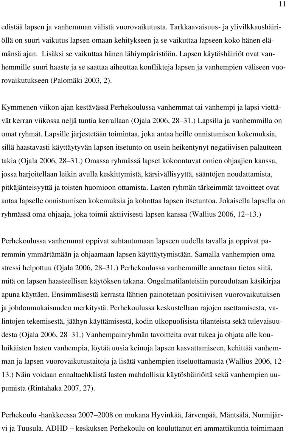 Kymmenen viikon ajan kestävässä Perhekoulussa vanhemmat tai vanhempi ja lapsi viettävät kerran viikossa neljä tuntia kerrallaan (Ojala 2006, 28 31.) Lapsilla ja vanhemmilla on omat ryhmät.