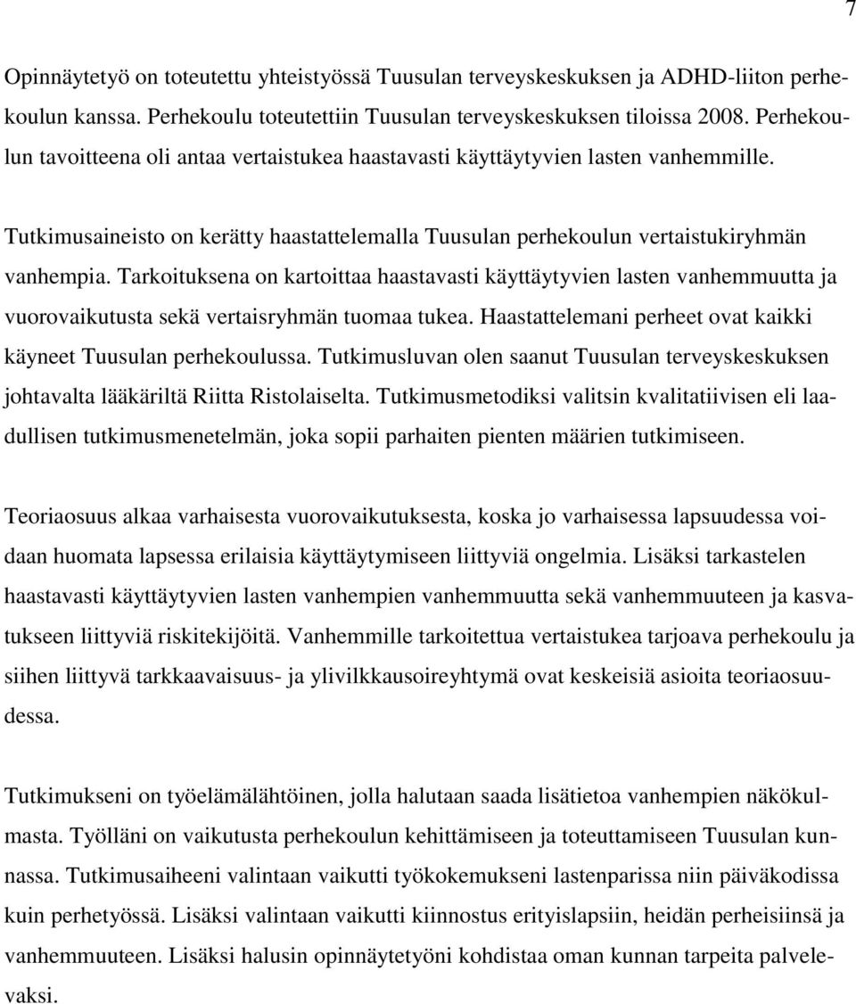 Tarkoituksena on kartoittaa haastavasti käyttäytyvien lasten vanhemmuutta ja vuorovaikutusta sekä vertaisryhmän tuomaa tukea. Haastattelemani perheet ovat kaikki käyneet Tuusulan perhekoulussa.