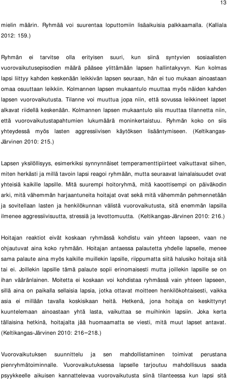 Kun kolmas lapsi liittyy kahden keskenään leikkivän lapsen seuraan, hän ei tuo mukaan ainoastaan omaa osuuttaan leikkiin. Kolmannen lapsen mukaantulo muuttaa myös näiden kahden lapsen vuorovaikutusta.