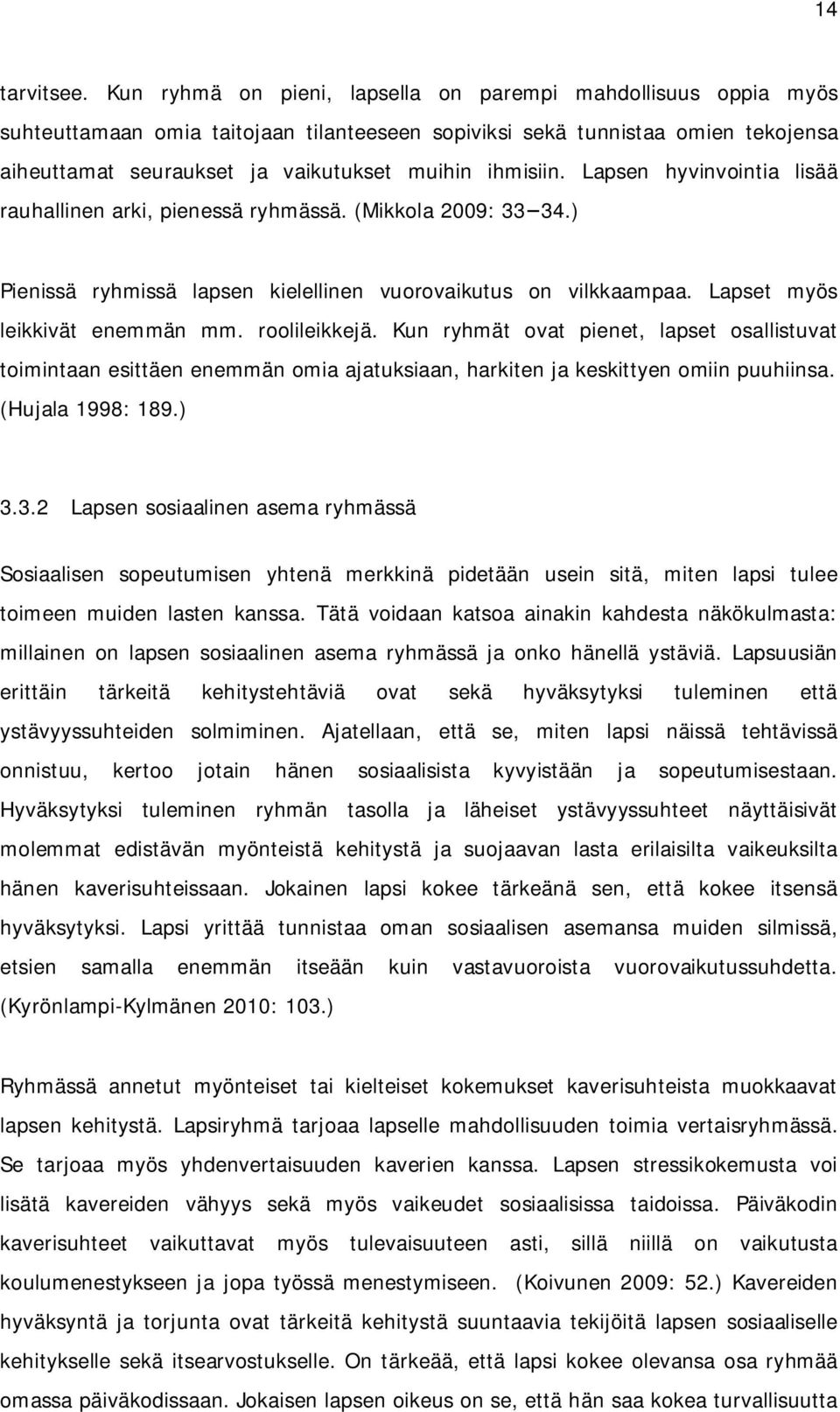 ihmisiin. Lapsen hyvinvointia lisää rauhallinen arki, pienessä ryhmässä. (Mikkola 2009: 33 34.) Pienissä ryhmissä lapsen kielellinen vuorovaikutus on vilkkaampaa. Lapset myös leikkivät enemmän mm.