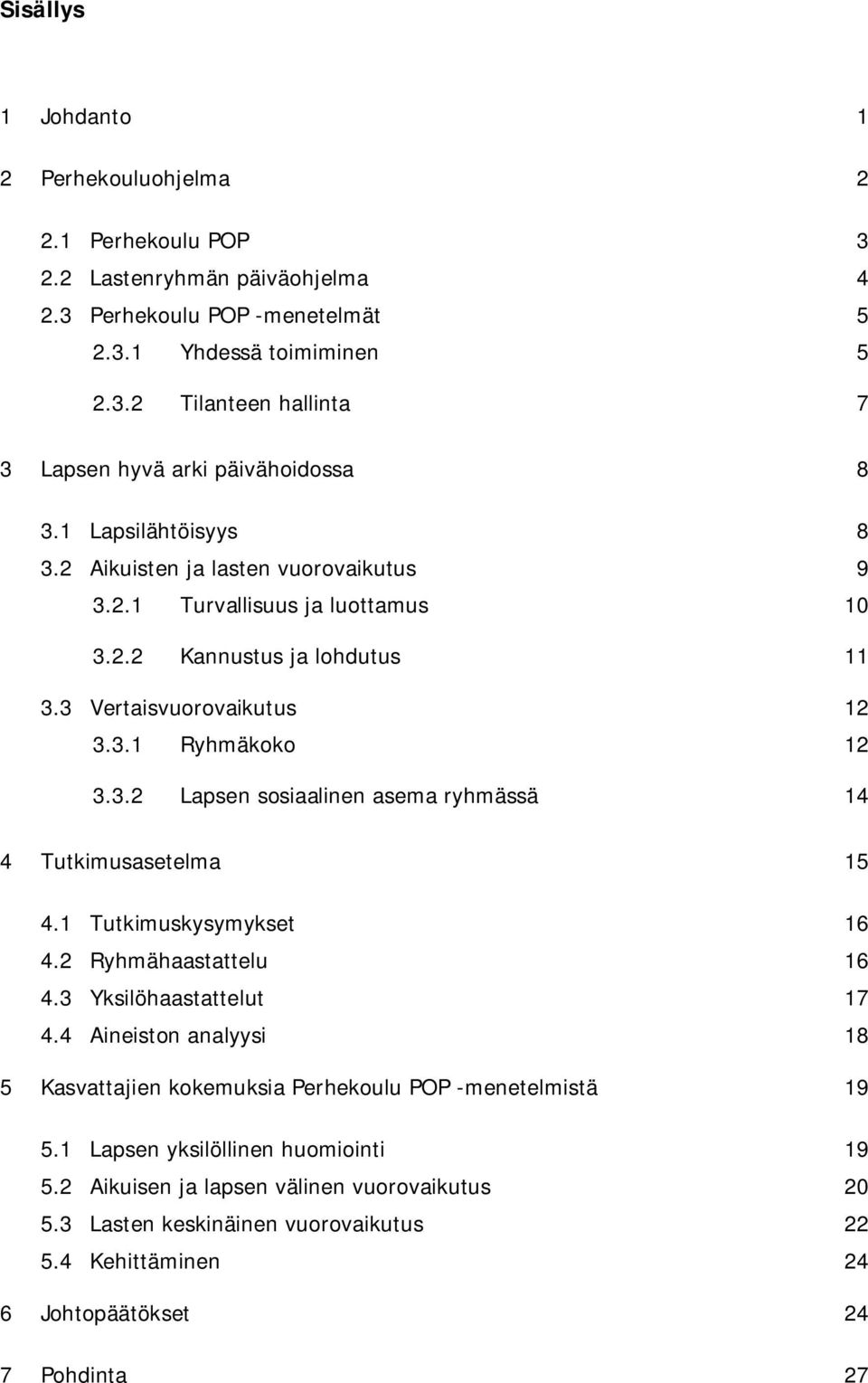 1 Tutkimuskysymykset 16 4.2 Ryhmähaastattelu 16 4.3 Yksilöhaastattelut 17 4.4 Aineiston analyysi 18 5 Kasvattajien kokemuksia Perhekoulu POP -menetelmistä 19 5.1 Lapsen yksilöllinen huomiointi 19 5.