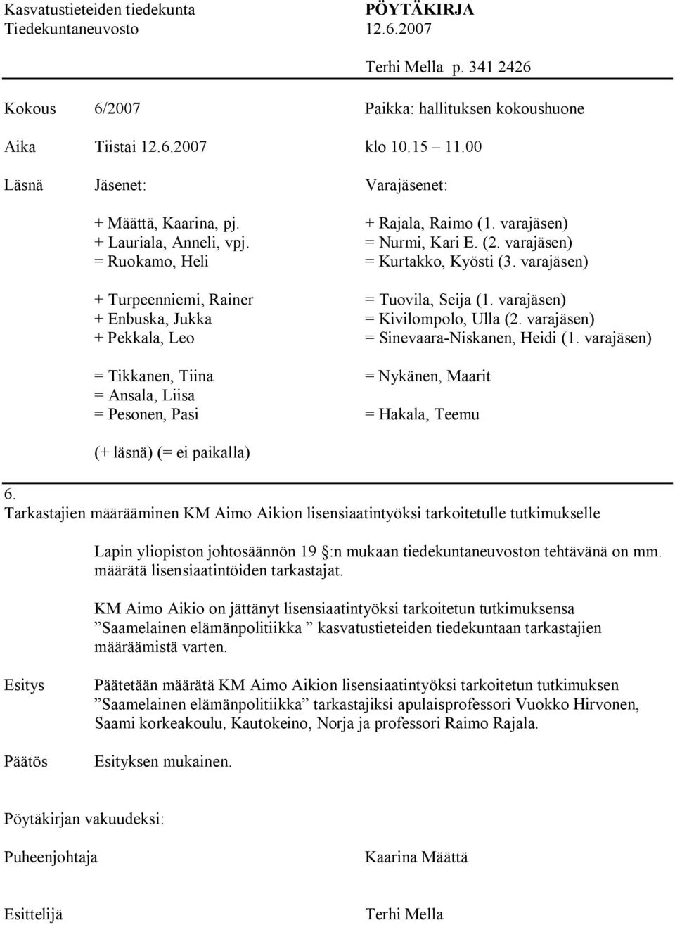 varajäsen) + Turpeenniemi, Rainer = Tuovila, Seija (1. varajäsen) + Enbuska, Jukka = Kivilompolo, Ulla (2. varajäsen) + Pekkala, Leo = Sinevaara Niskanen, Heidi (1.