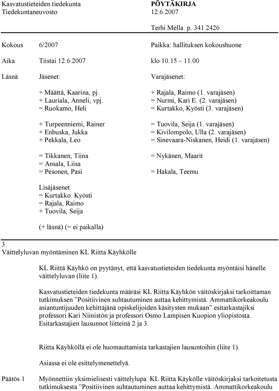 varajäsen) + Turpeenniemi, Rainer = Tuovila, Seija (1. varajäsen) + Enbuska, Jukka = Kivilompolo, Ulla (2. varajäsen) + Pekkala, Leo = Sinevaara Niskanen, Heidi (1.
