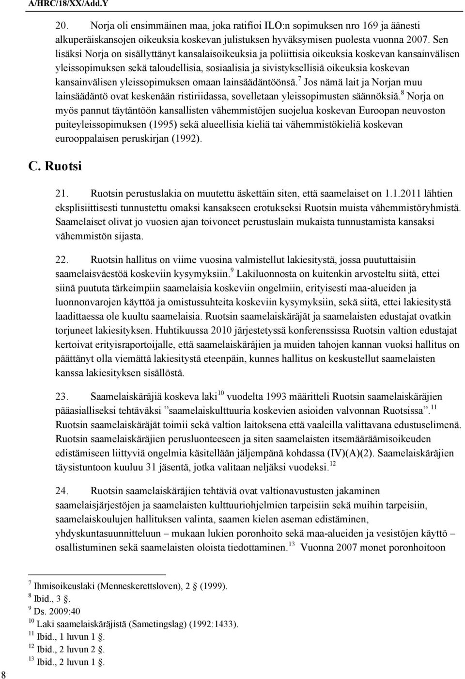 kansainvälisen yleissopimuksen omaan lainsäädäntöönsä. 7 Jos nämä lait ja Norjan muu lainsäädäntö ovat keskenään ristiriidassa, sovelletaan yleissopimusten säännöksiä.