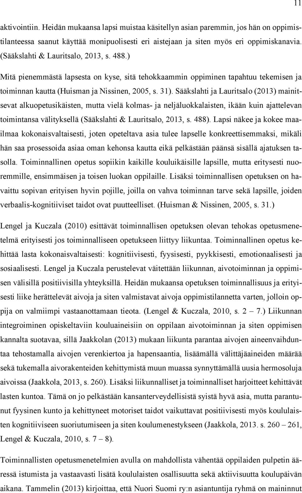 Sääkslahti ja Lauritsalo (2013) mainitsevat alkuopetusikäisten, mutta vielä kolmas- ja neljäluokkalaisten, ikään kuin ajattelevan toimintansa välityksellä (Sääkslahti & Lauritsalo, 2013, s. 488).