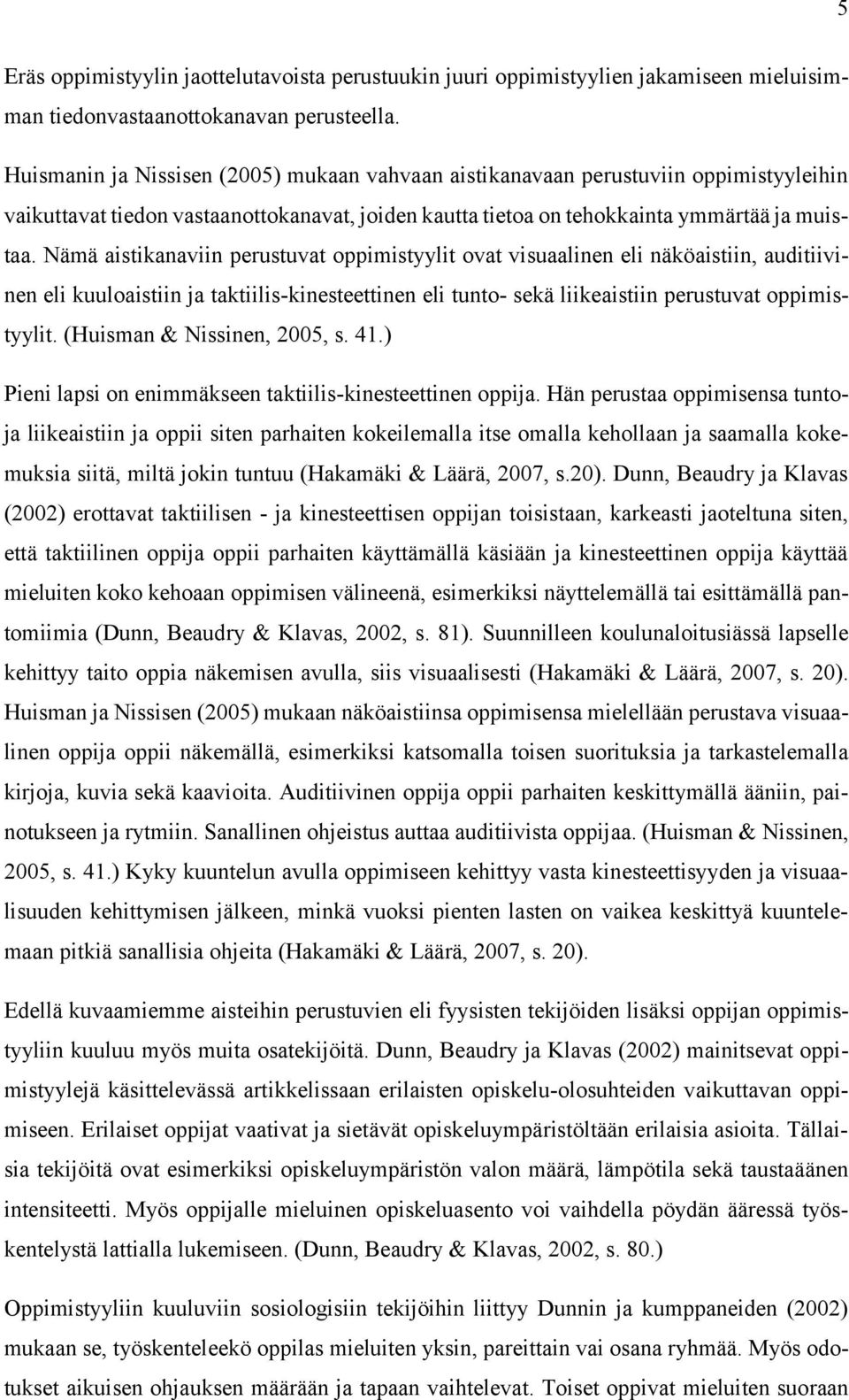 Nämä aistikanaviin perustuvat oppimistyylit ovat visuaalinen eli näköaistiin, auditiivinen eli kuuloaistiin ja taktiilis-kinesteettinen eli tunto- sekä liikeaistiin perustuvat oppimistyylit.