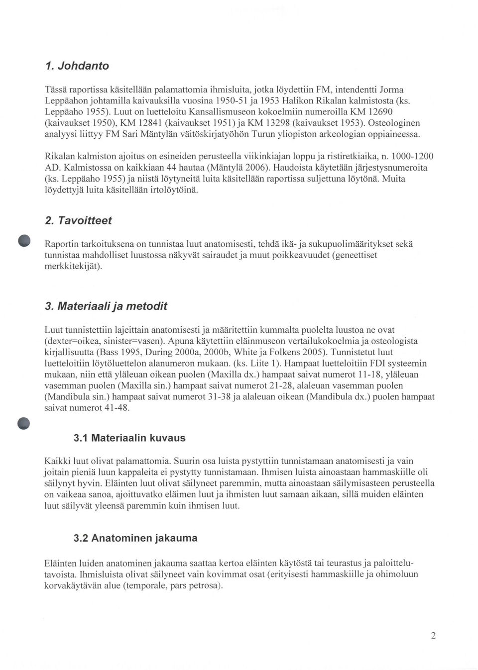 Osteologinen analyysi liittyy FM Sari Mäntylän väitöskirjatyöhön Turun yliopiston arkeologian oppiaineessa. Rikalan kalmiston ajoitus on esineiden perusteella viikinkiajan loppuja ristiretkiaika, n.