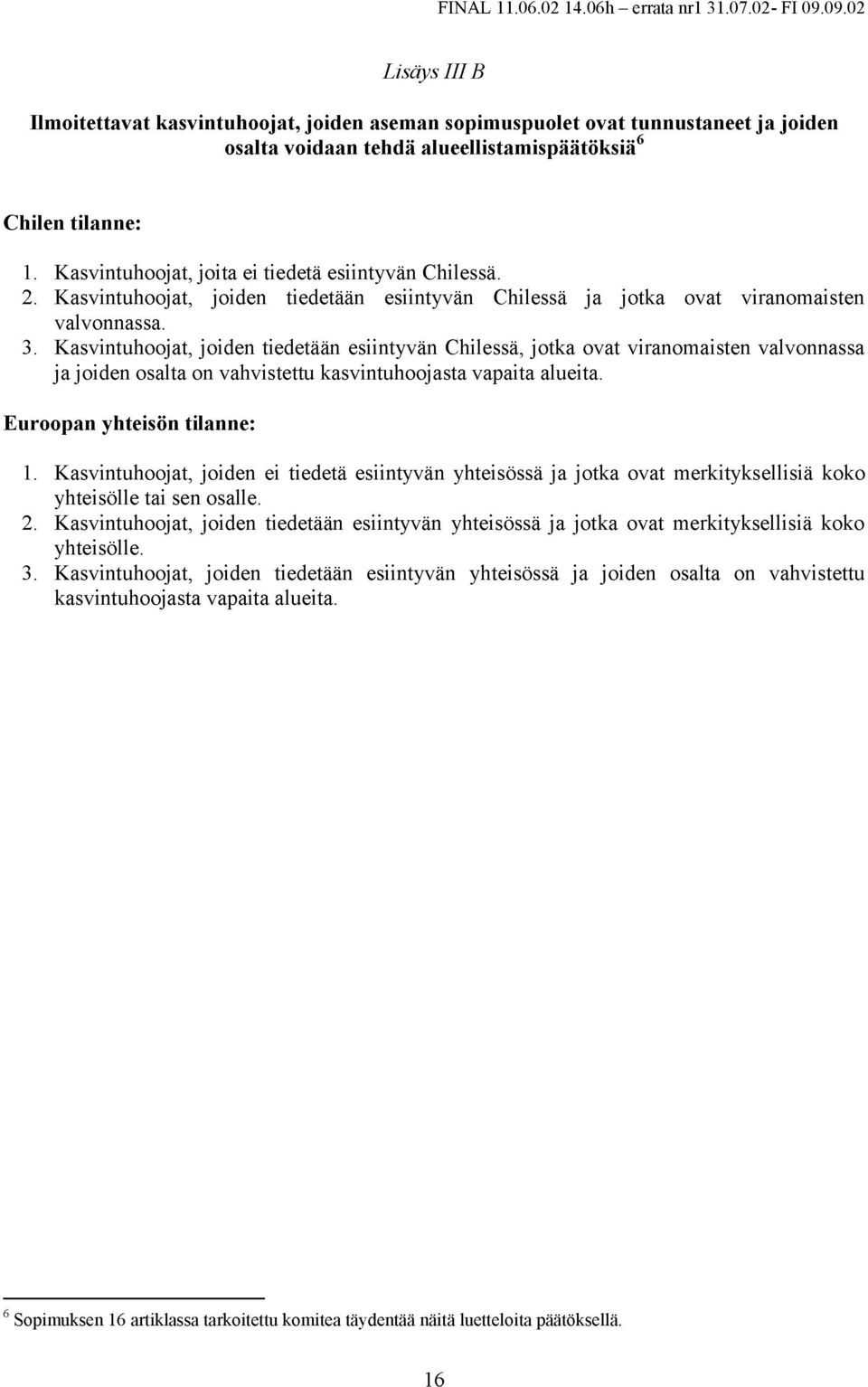 Kasvintuhoojat, joiden tiedetään esiintyvän Chilessä, jotka ovat viranomaisten valvonnassa ja joiden osalta on vahvistettu kasvintuhoojasta vapaita alueita. Euroopan yhteisön tilanne: 1.