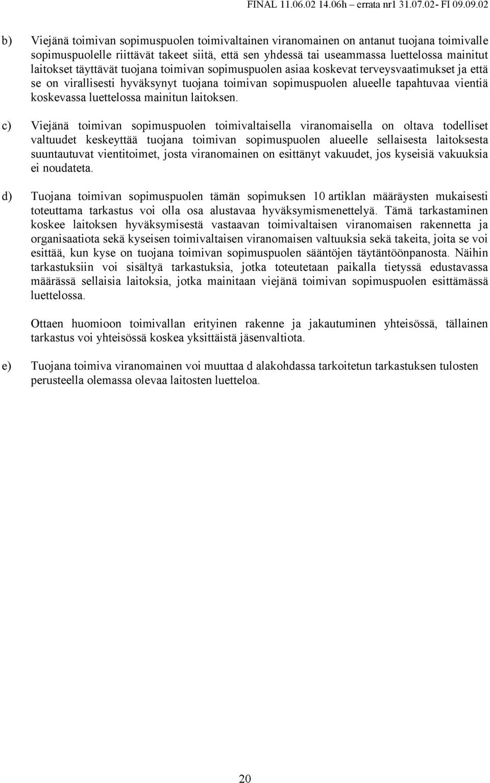 laitokset täyttävät tuojana toimivan sopimuspuolen asiaa koskevat terveysvaatimukset ja että se on virallisesti hyväksynyt tuojana toimivan sopimuspuolen alueelle tapahtuvaa vientiä koskevassa