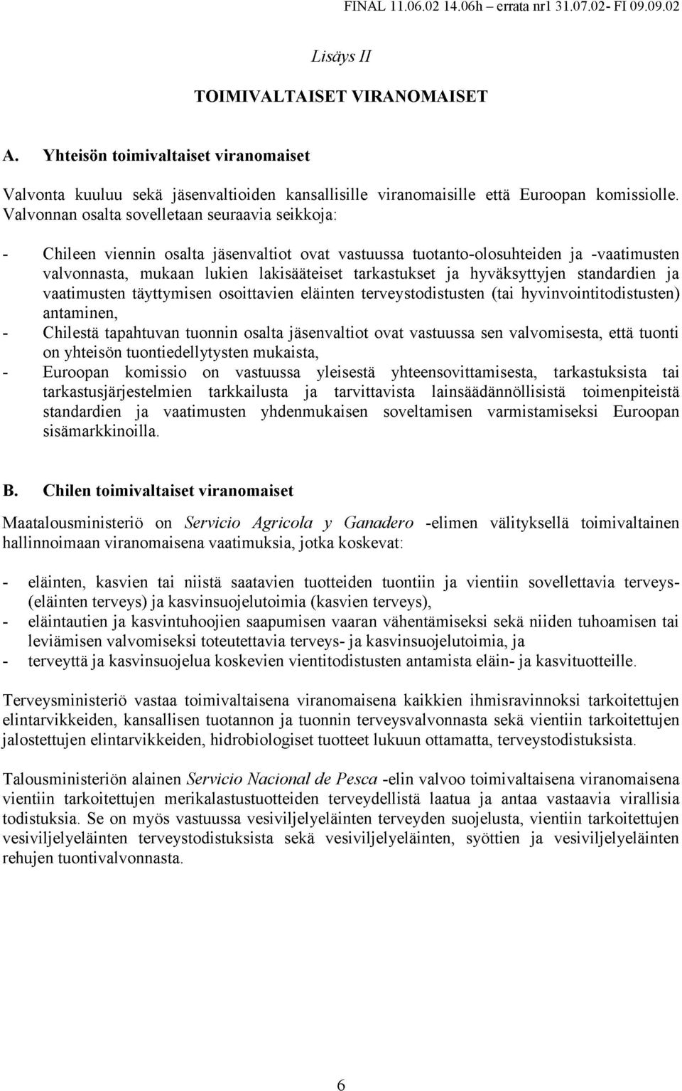 hyväksyttyjen standardien ja vaatimusten täyttymisen osoittavien eläinten terveystodistusten (tai hyvinvointitodistusten) antaminen, - Chilestä tapahtuvan tuonnin osalta jäsenvaltiot ovat vastuussa