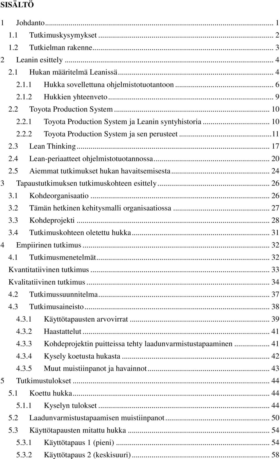 4 Lean-periaatteet ohjelmistotuotannossa... 20 2.5 Aiemmat tutkimukset hukan havaitsemisesta... 24 3 Tapaustutkimuksen tutkimuskohteen esittely... 26 3.1 Kohdeorganisaatio... 26 3.2 Tämän hetkinen kehitysmalli organisaatiossa.