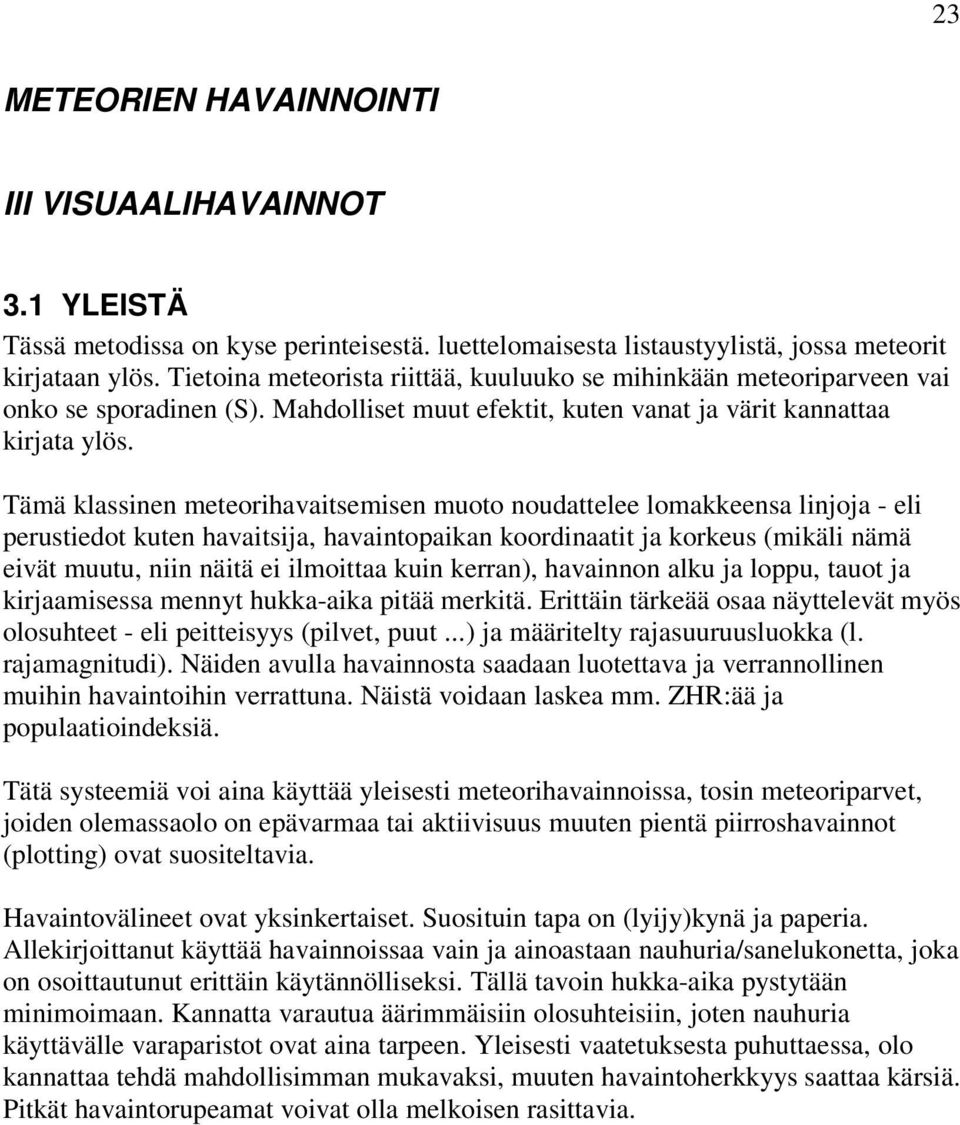 Tämä klassinen meteorihavaitsemisen muoto noudattelee lomakkeensa linjoja - eli perustiedot kuten havaitsija, havaintopaikan koordinaatit ja korkeus (mikäli nämä eivät muutu, niin näitä ei ilmoittaa