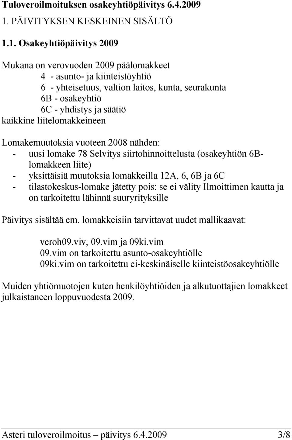 1. Osakeyhtiöpäivitys 2009 Mukana on verovuoden 2009 päälomakkeet 4 - asunto- ja kiinteistöyhtiö 6 - yhteisetuus, valtion laitos, kunta, seurakunta 6B - osakeyhtiö 6C - yhdistys ja säätiö kaikkine