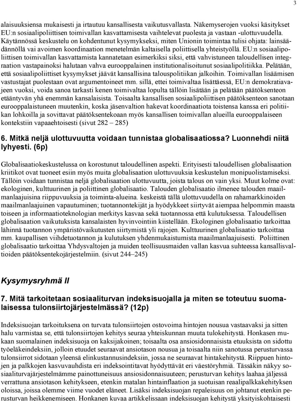 Käytännössä keskustelu on kohdentunut kysymykseksi, miten Unionin toimintaa tulisi ohjata: lainsäädännöllä vai avoimen koordinaation menetelmän kaltaisella poliittisella yhteistyöllä.