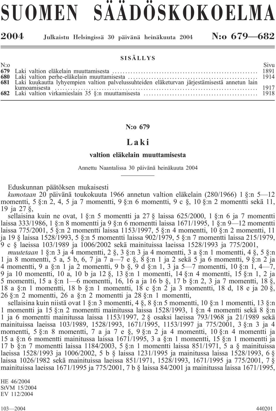 .. 1918 N:o 679 Laki valtion eläkelain muuttamisesta Annettu Naantalissa 30 päivänä heinäkuuta 2004 Eduskunnan päätöksen mukaisesti kumotaan 20 päivänä toukokuuta 1966 annetun valtion eläkelain