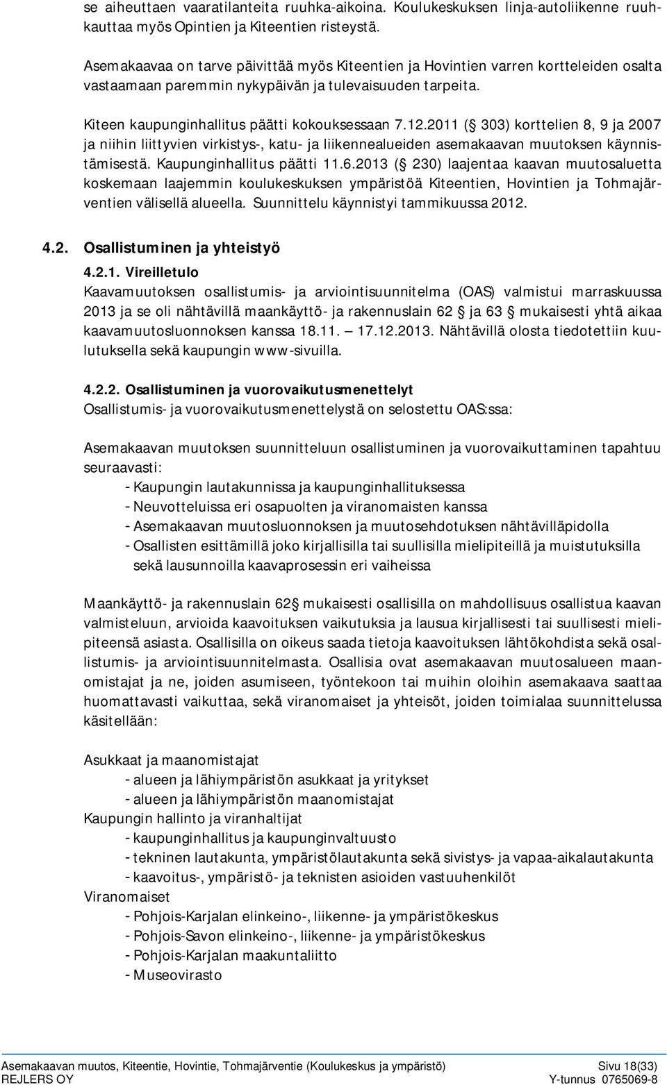 2011 ( 303) korttelien 8, 9 ja 2007 ja niihin liittyvien virkistys-, katu- ja liikennealueiden asemakaavan muutoksen käynnistämisestä. Kaupunginhallitus päätti 11.6.