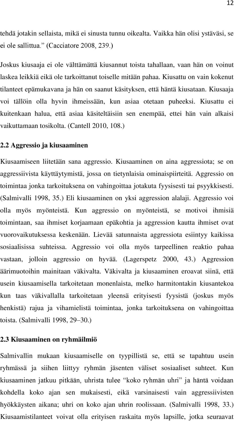 Kiusattu on vain kokenut tilanteet epämukavana ja hän on saanut käsityksen, että häntä kiusataan. Kiusaaja voi tällöin olla hyvin ihmeissään, kun asiaa otetaan puheeksi.