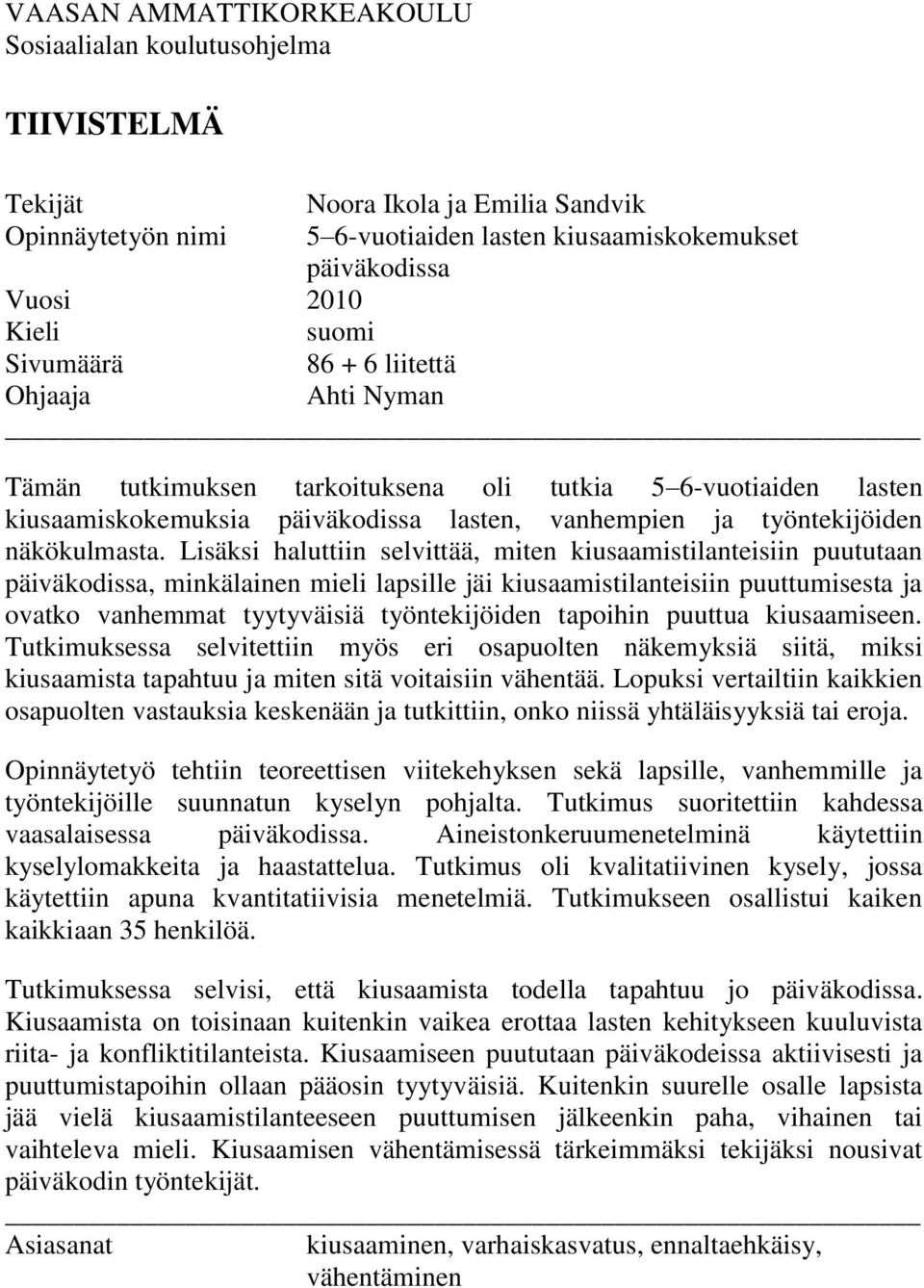 Lisäksi haluttiin selvittää, miten kiusaamistilanteisiin puututaan päiväkodissa, minkälainen mieli lapsille jäi kiusaamistilanteisiin puuttumisesta ja ovatko vanhemmat tyytyväisiä työntekijöiden