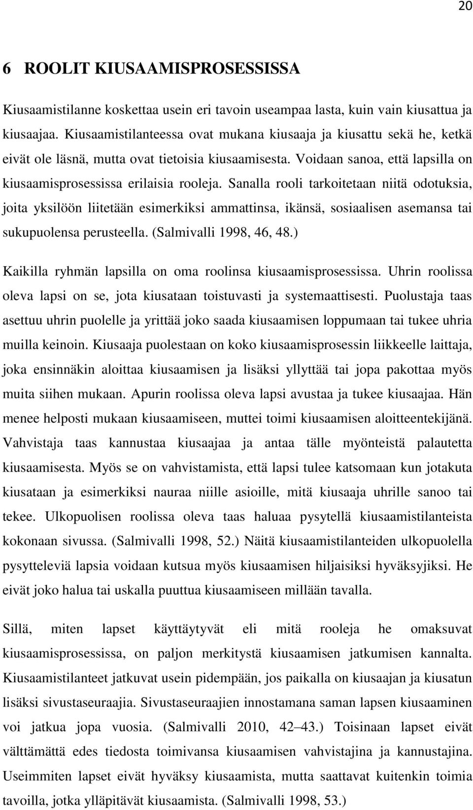 Sanalla rooli tarkoitetaan niitä odotuksia, joita yksilöön liitetään esimerkiksi ammattinsa, ikänsä, sosiaalisen asemansa tai sukupuolensa perusteella. (Salmivalli 1998, 46, 48.