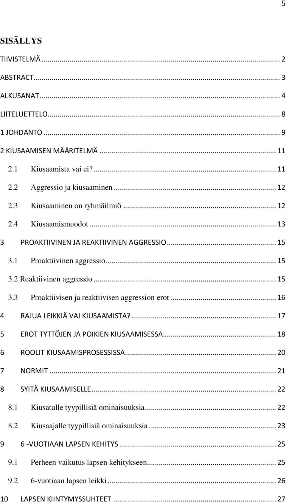 .. 16 4 RAJUA LEIKKIÄ VAI KIUSAAMISTA?... 17 5 EROT TYTTÖJEN JA POIKIEN KIUSAAMISESSA... 18 6 ROOLIT KIUSAAMISPROSESSISSA... 20 7 NORMIT... 21 8 SYITÄ KIUSAAMISELLE... 22 8.