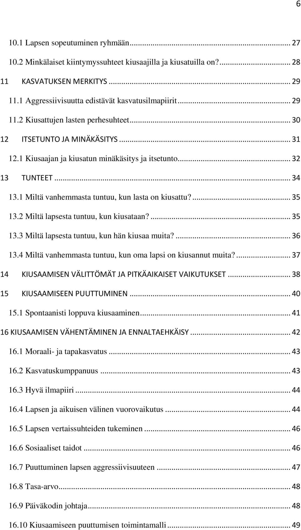 1 Miltä vanhemmasta tuntuu, kun lasta on kiusattu?... 35 13.2 Miltä lapsesta tuntuu, kun kiusataan?... 35 13.3 Miltä lapsesta tuntuu, kun hän kiusaa muita?... 36 13.