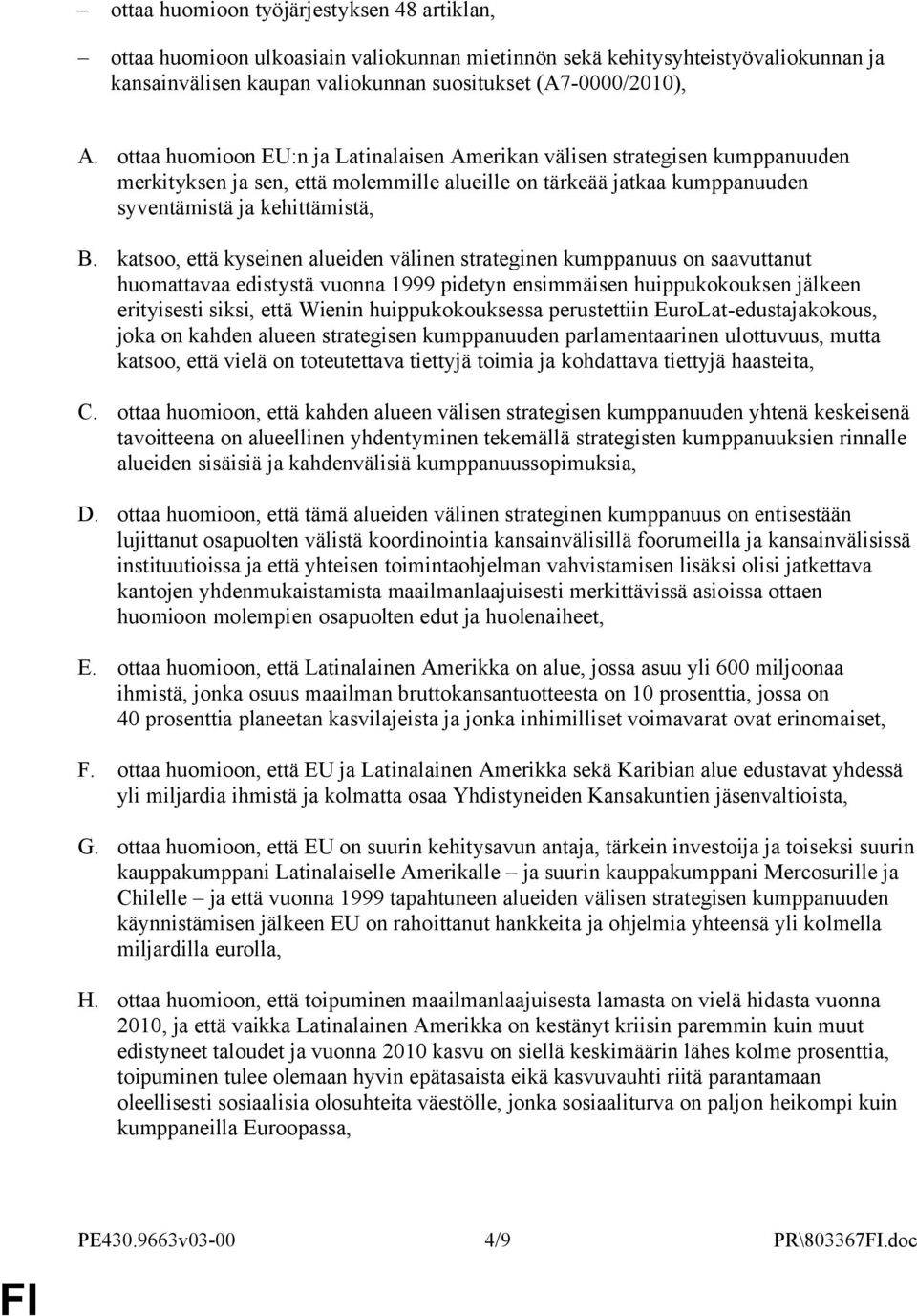 katsoo, että kyseinen alueiden välinen strateginen kumppanuus on saavuttanut huomattavaa edistystä vuonna 1999 pidetyn ensimmäisen huippukokouksen jälkeen erityisesti siksi, että Wienin