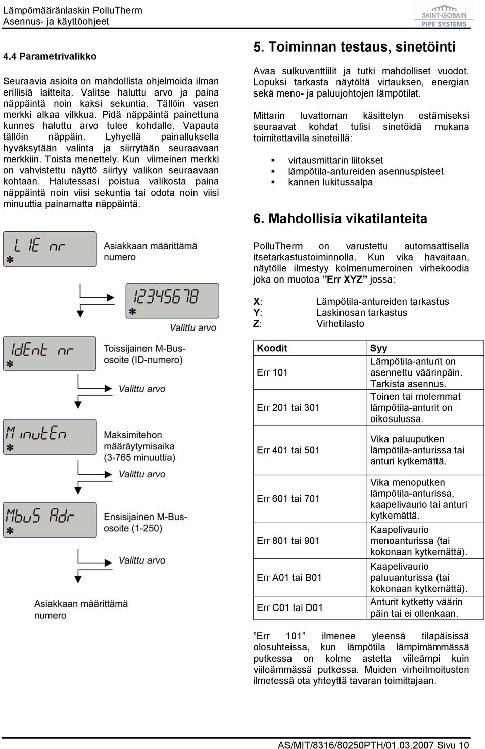 Kun viimeinen merkki on vahvistettu näyttö siirtyy valikon seuraavaan kohtaan. Halutessasi poistua valikosta paina näppäintä noin viisi sekuntia tai odota noin viisi minuuttia painamatta näppäintä. 5.