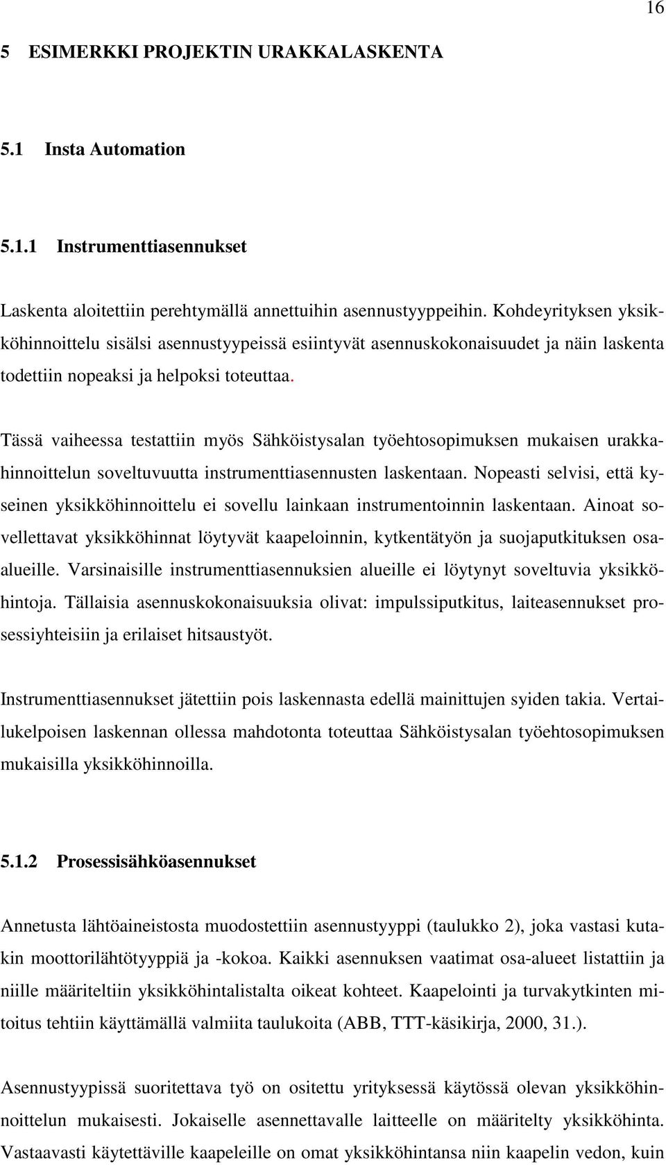 Tässä vaiheessa testattiin myös Sähköistysalan työehtosopimuksen mukaisen urakkahinnoittelun soveltuvuutta instrumenttiasennusten laskentaan.