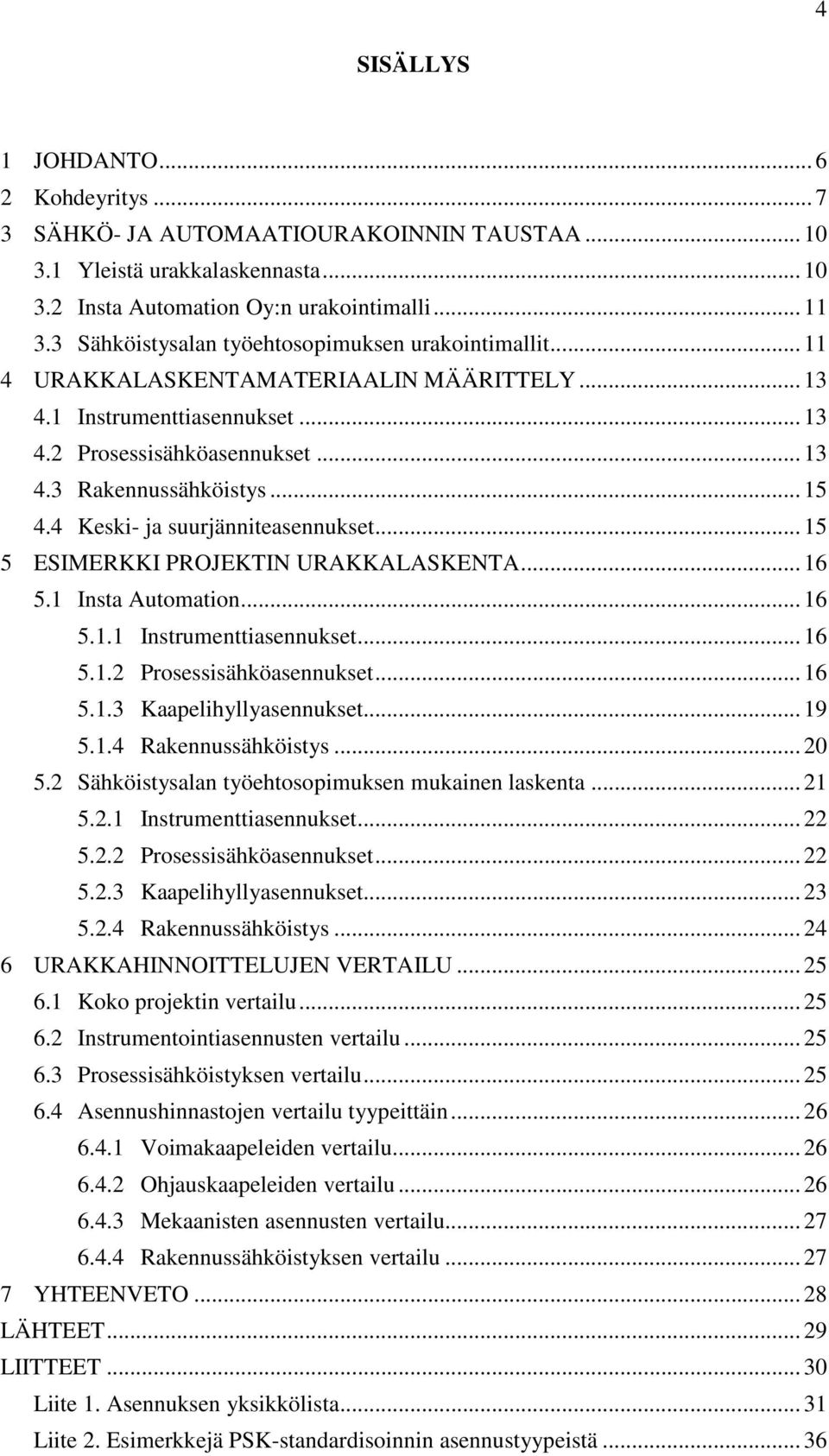 4 Keski- ja suurjänniteasennukset... 15 5 ESIMERKKI PROJEKTIN URAKKALASKENTA... 16 5.1 Insta Automation... 16 5.1.1 Instrumenttiasennukset... 16 5.1.2 Prosessisähköasennukset... 16 5.1.3 Kaapelihyllyasennukset.