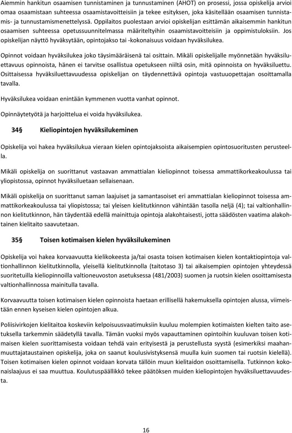 Oppilaitos puolestaan arvioi opiskelijan esittämän aikaisemmin hankitun osaamisen suhteessa opetussuunnitelmassa määriteltyihin osaamistavoitteisiin ja oppimistuloksiin.