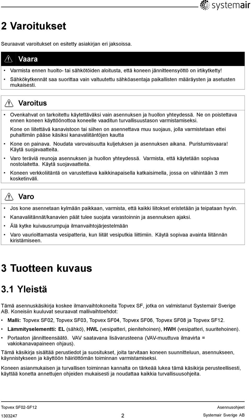 Ne on poistettava ennen koneen käyttöönottoa koneelle vaaditun turvallisuustason varmistamiseksi.