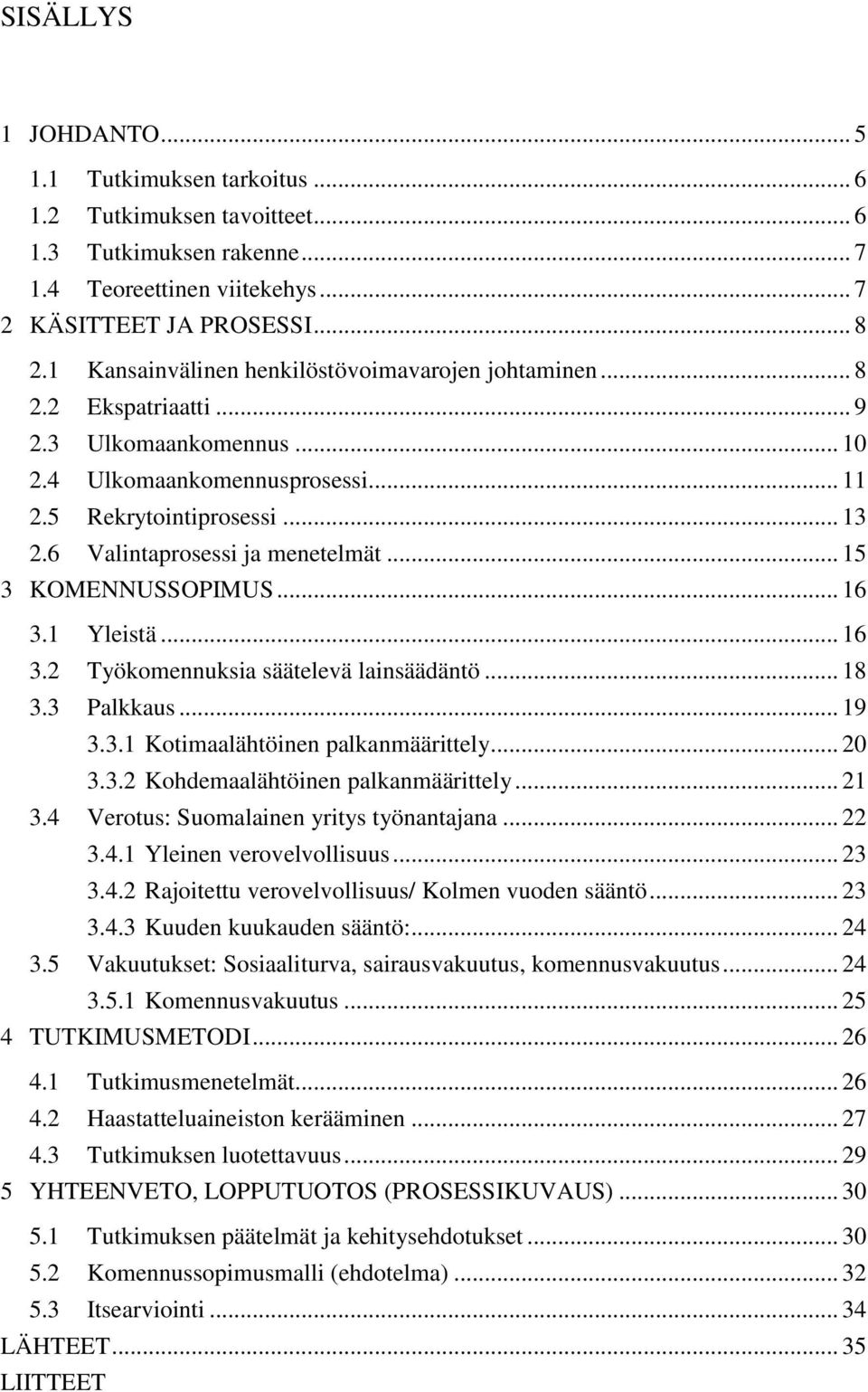 6 Valintaprosessi ja menetelmät... 15 3 KOMENNUSSOPIMUS... 16 3.1 Yleistä... 16 3.2 Työkomennuksia säätelevä lainsäädäntö... 18 3.3 Palkkaus... 19 3.3.1 Kotimaalähtöinen palkanmäärittely... 20 3.3.2 Kohdemaalähtöinen palkanmäärittely.