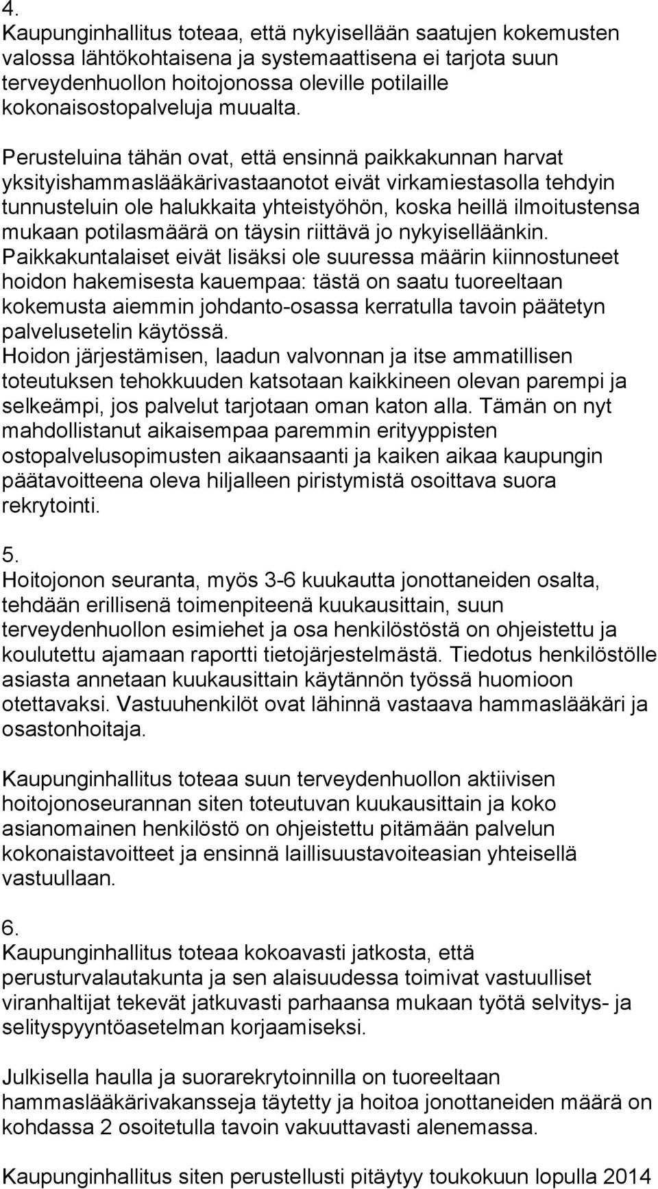 Perusteluina tähän ovat, että ensinnä paikkakunnan harvat yksityishammaslääkärivastaanotot eivät virkamiestasolla tehdyin tunnusteluin ole halukkaita yhteistyöhön, koska heillä ilmoitustensa mukaan