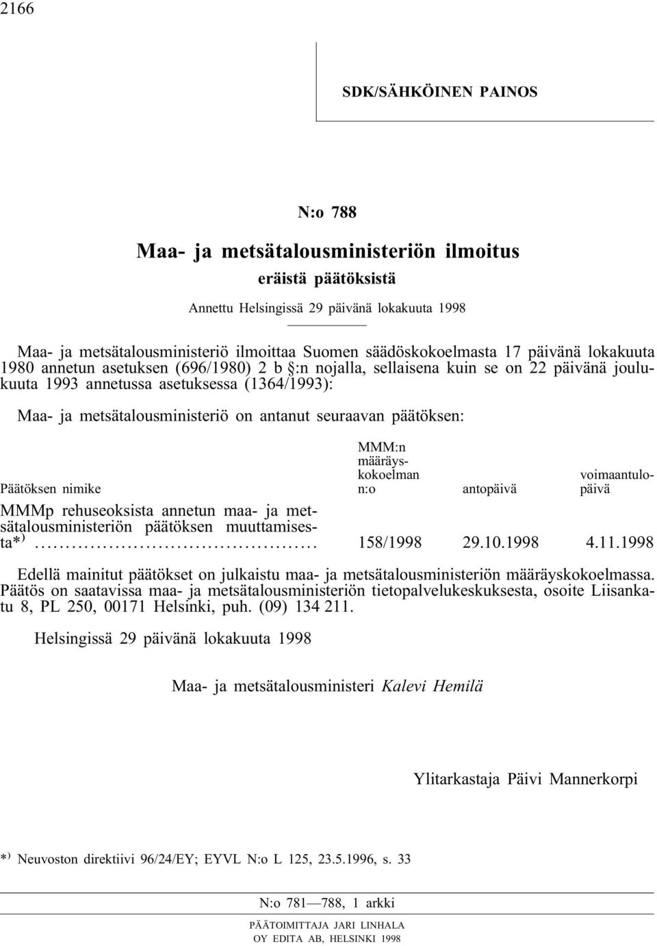 metsätalousministeriö on antanut seuraavan päätöksen: MMM:n määräyskokoelman n:o voimaantulopäivä Päätöksen nimike antopäivä MMMp rehuseoksista annetun maa- ja metsätalousministeriön päätöksen