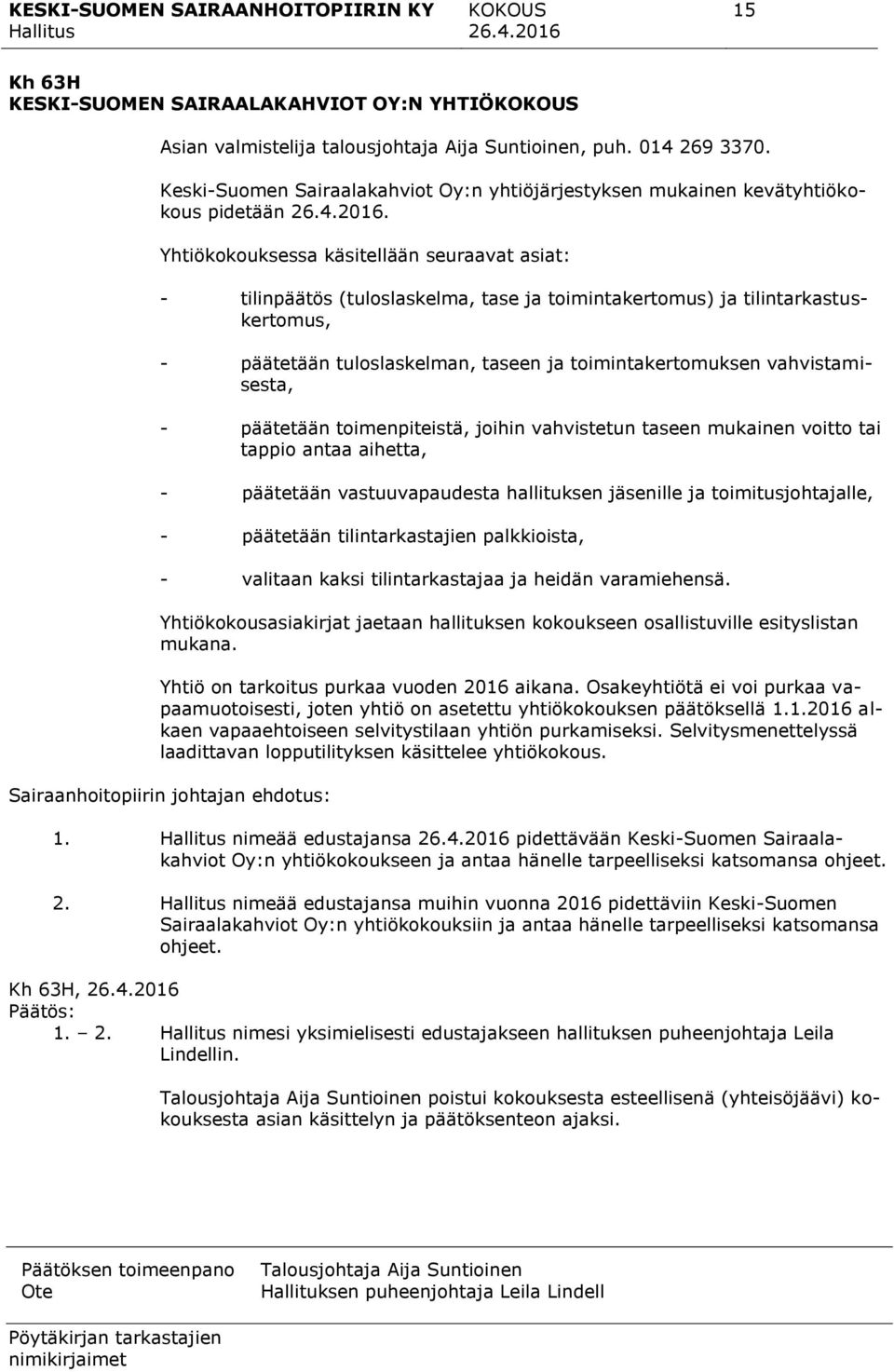 Yhtiökokouksessa käsitellään seuraavat asiat: - tilinpäätös (tuloslaskelma, tase ja toimintakertomus) ja tilintarkastuskertomus, - päätetään tuloslaskelman, taseen ja toimintakertomuksen