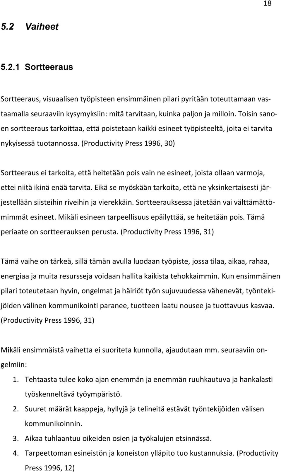 (Productivity Press 1996, 30) Sortteeraus ei tarkoita, että heitetään pois vain ne esineet, joista ollaan varmoja, ettei niitä ikinä enää tarvita.