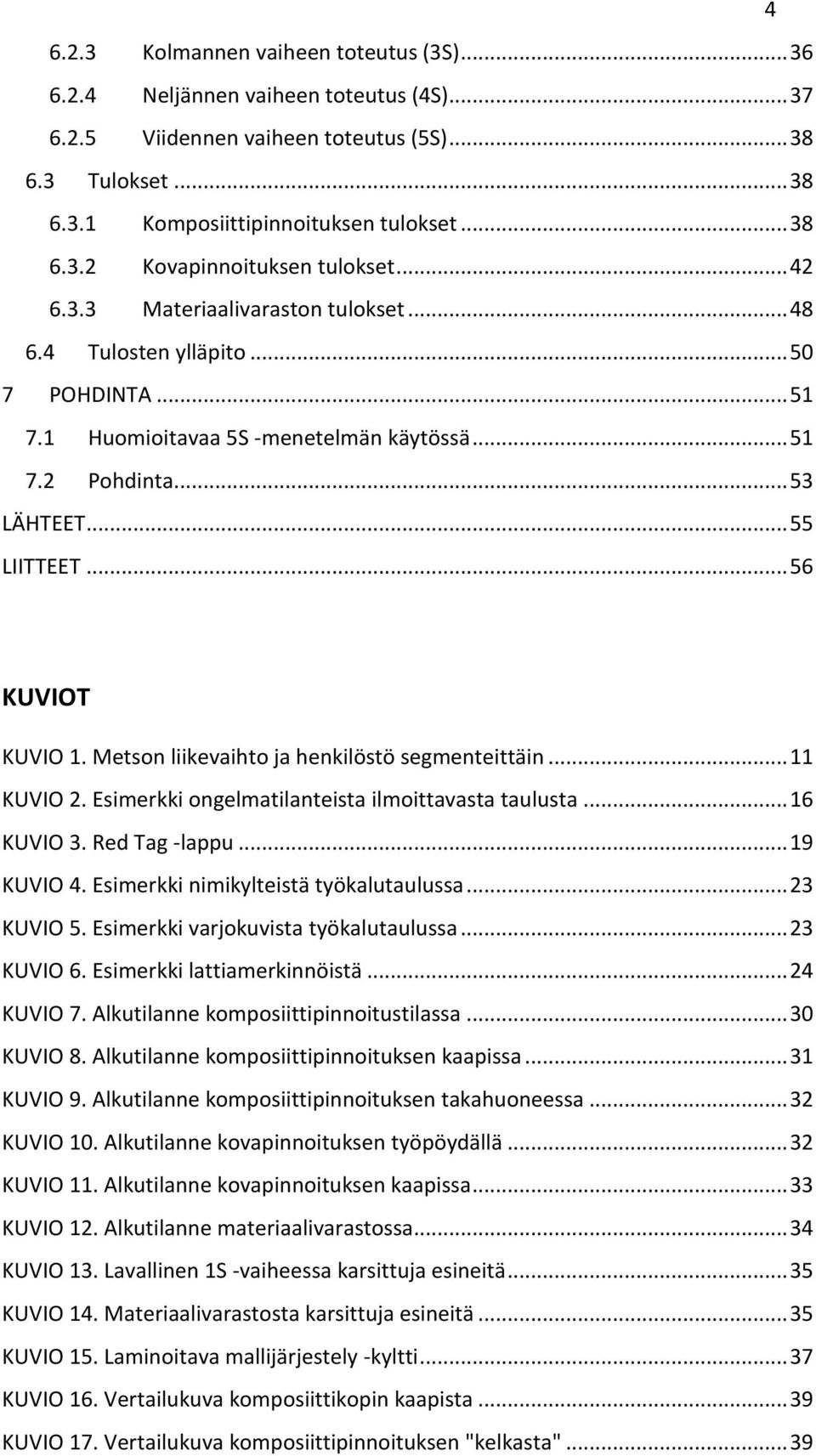 Metson liikevaihto ja henkilöstö segmenteittäin... 11 KUVIO 2. Esimerkki ongelmatilanteista ilmoittavasta taulusta... 16 KUVIO 3. Red Tag -lappu... 19 KUVIO 4. Esimerkki nimikylteistä työkalutaulussa.