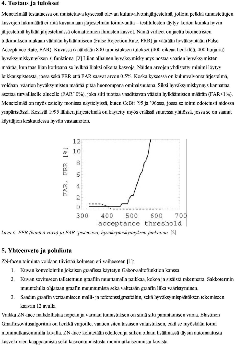 Nämä virheet on jaettu biometristen tutimusen muaan väärään hyläämiseen (False Rejection Rate, FRR) ja väärään hyväsyntään (False Acceptance Rate, FAR).