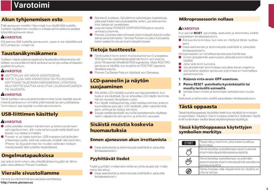 Taustanäkymäkamera Tuotteen lisävarusteena saatavalla taustanäkymäkameralla voit laitteen avulla pitää silmällä perävaunua tai peruuttaa ahtaaseen pysäköintiruutuun.