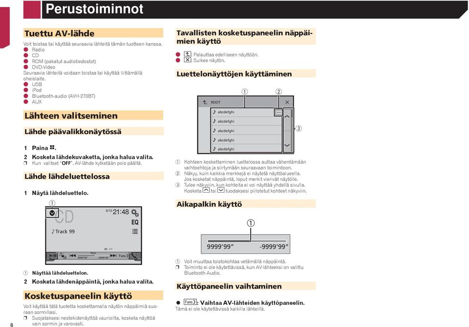 USB ipod Bluetooth-audio (AVH-270BT) AUX Lähteen valitseminen Lähde päävalikkonäytössä 1 Paina. 2 Kosketa lähdekuvaketta, jonka halua valita. p Kun valitset OFF, AV-lähde kytketään pois päältä.