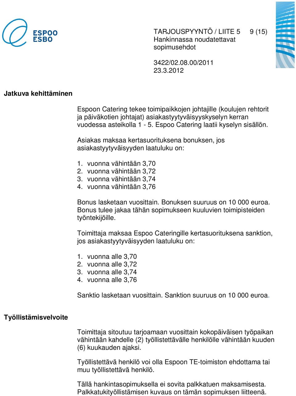 vuonna vähintään 3,74 4. vuonna vähintään 3,76 Bonus lasketaan vuosittain. Bonuksen suuruus on 10 000 euroa. Bonus tulee jakaa tähän sopimukseen kuuluvien toimipisteiden työntekijöille.