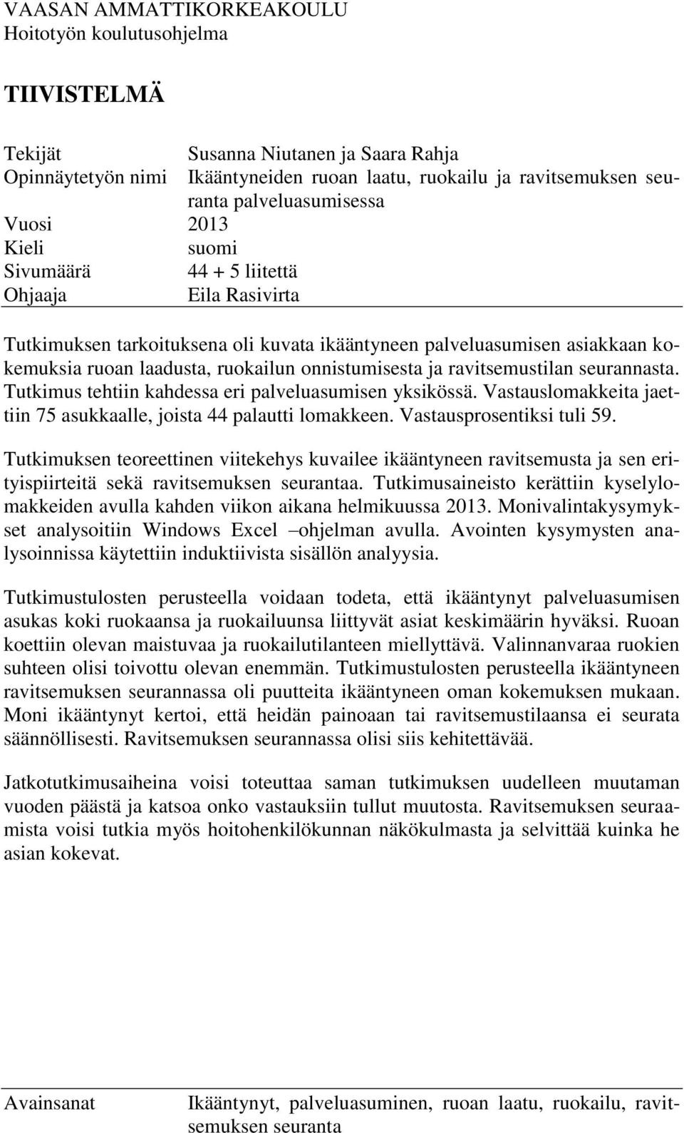 ruokailun onnistumisesta ja ravitsemustilan seurannasta. Tutkimus tehtiin kahdessa eri palveluasumisen yksikössä. Vastauslomakkeita jaettiin 75 asukkaalle, joista 44 palautti lomakkeen.