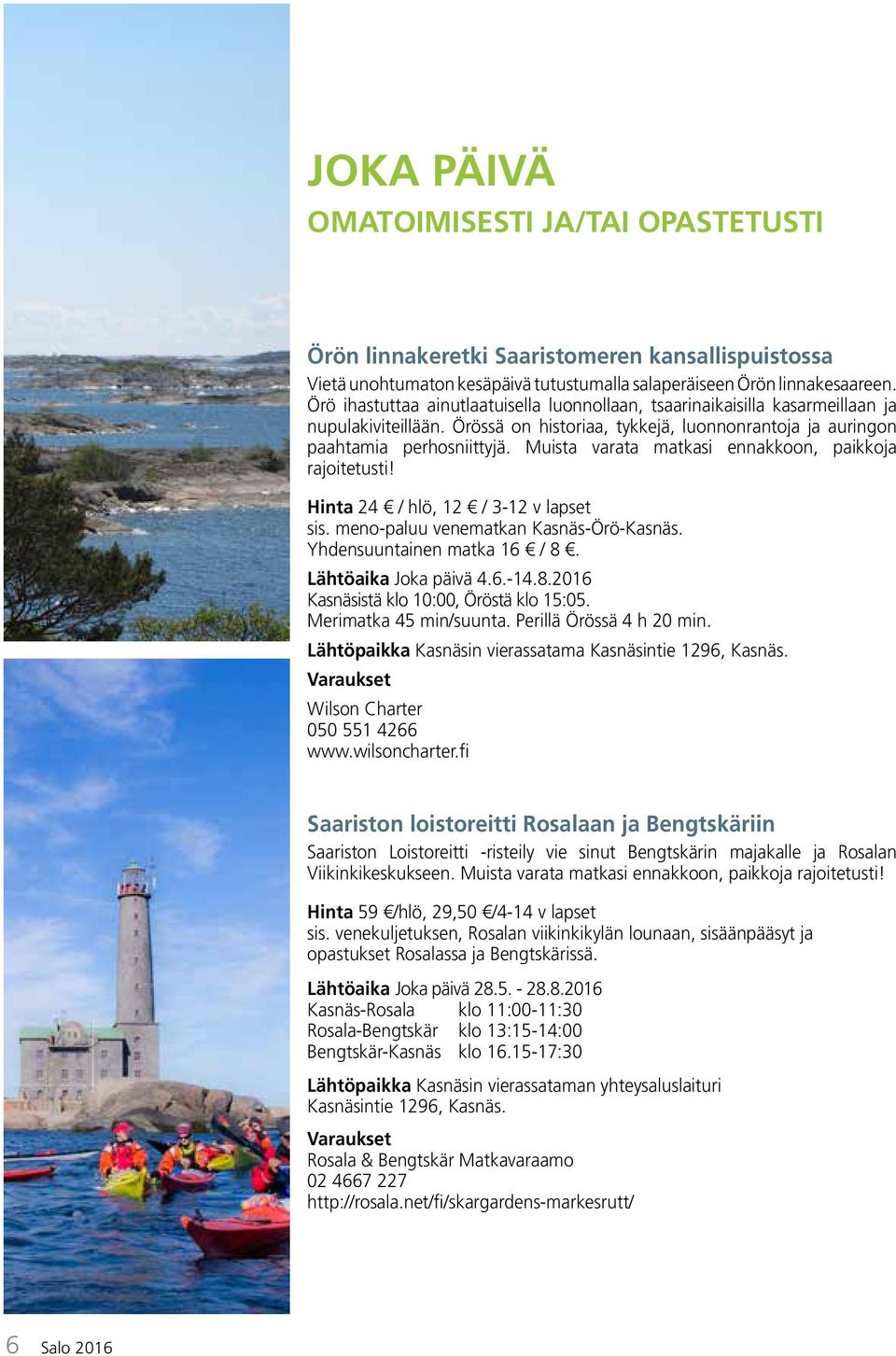Muista varata matkasi ennakkoon, paikkoja rajoitetusti! Hinta 24 / hlö, 12 / 3-12 v lapset sis. meno-paluu venematkan Kasnäs-Örö-Kasnäs. Yhdensuuntainen matka 16 / 8.