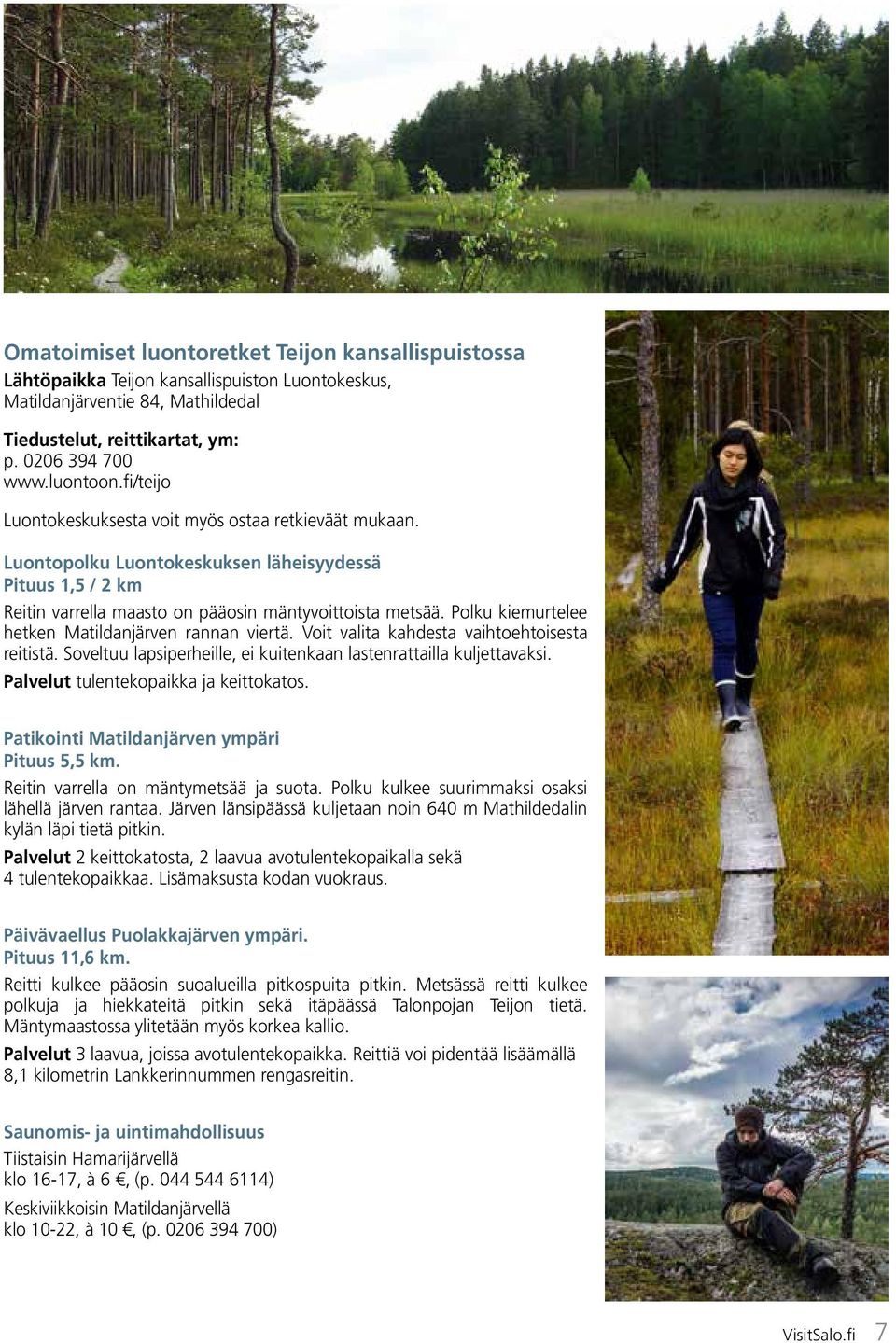 Polku kiemurtelee hetken Matildanjärven rannan viertä. Voit valita kahdesta vaihtoehtoisesta reitistä. Soveltuu lapsiperheille, ei kuitenkaan lastenrattailla kuljettavaksi.