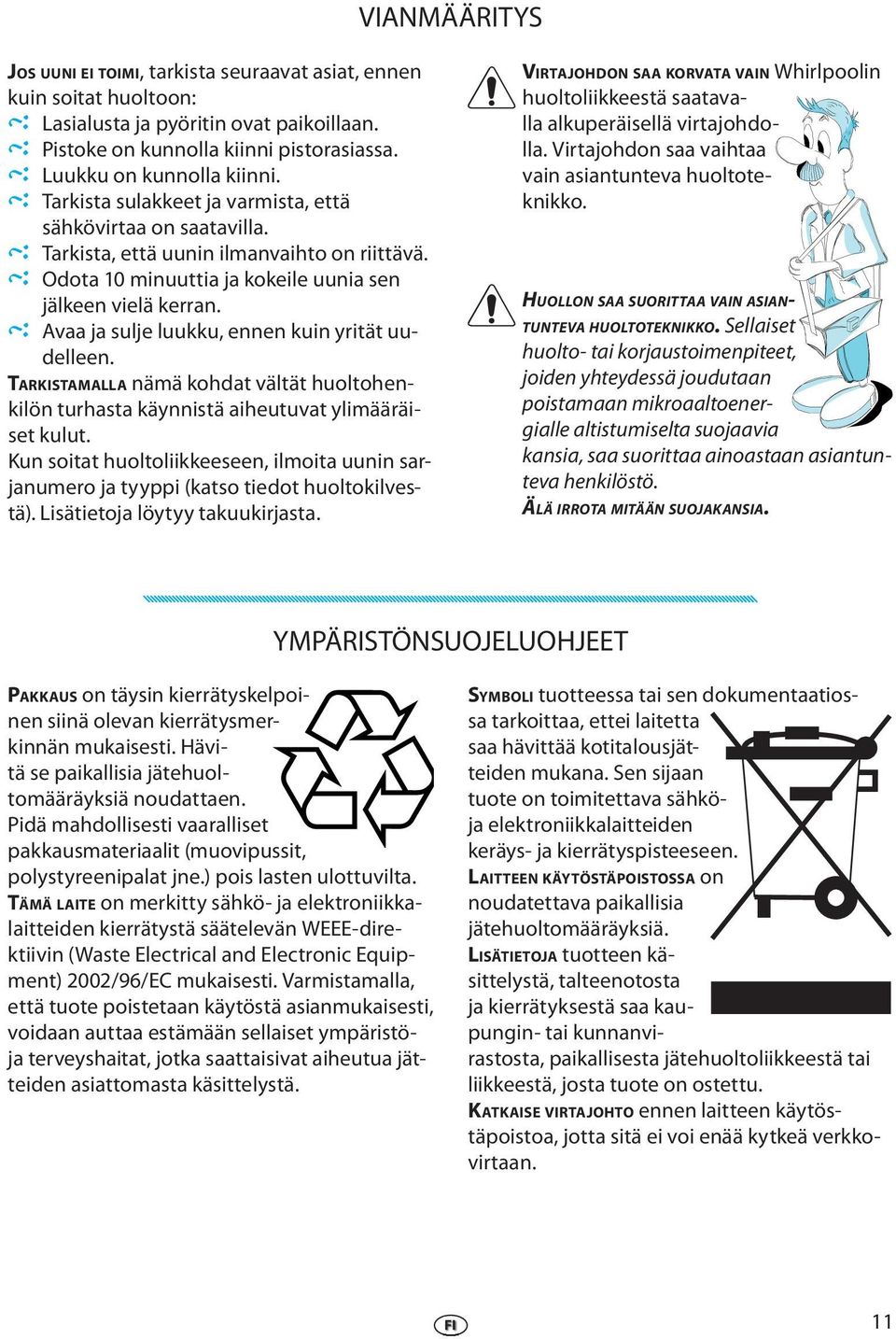 Avaa ja sulje luukku, ennen kuin yrität uudelleen. TARKISTAMALLA nämä kohdat vältät huoltohenkilön turhasta käynnistä aiheutuvat ylimääräiset kulut.